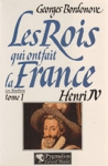 Henri IV le Grand - Les Rois qui ont fait la France - Les Bourbons - Tome I